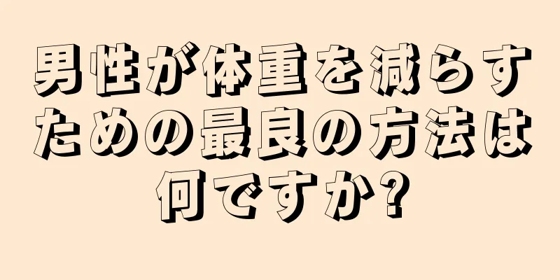 男性が体重を減らすための最良の方法は何ですか?