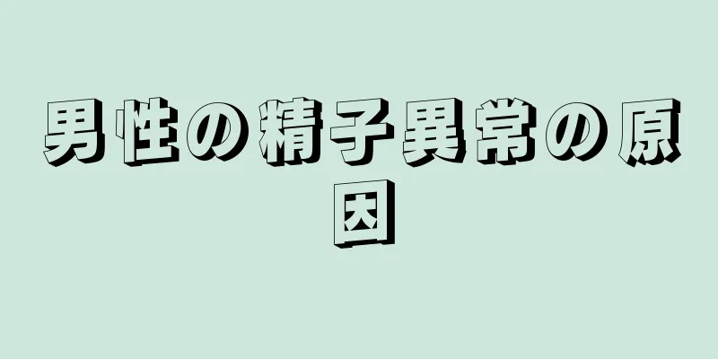 男性の精子異常の原因