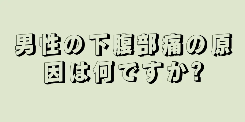 男性の下腹部痛の原因は何ですか?