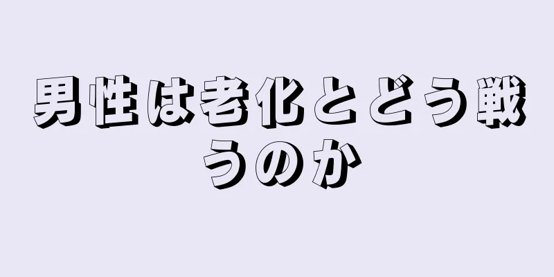 男性は老化とどう戦うのか