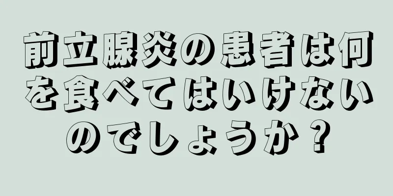 前立腺炎の患者は何を食べてはいけないのでしょうか？