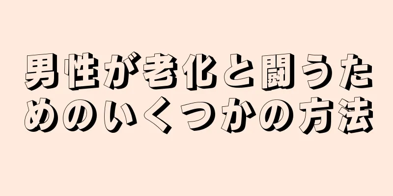 男性が老化と闘うためのいくつかの方法