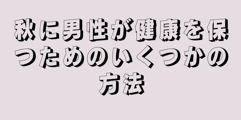 秋に男性が健康を保つためのいくつかの方法