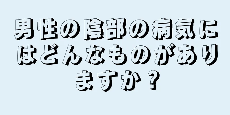 男性の陰部の病気にはどんなものがありますか？