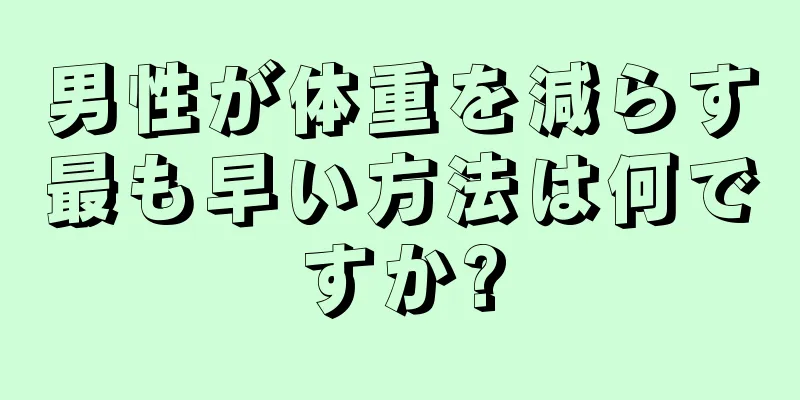 男性が体重を減らす最も早い方法は何ですか?