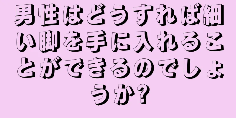 男性はどうすれば細い脚を手に入れることができるのでしょうか?