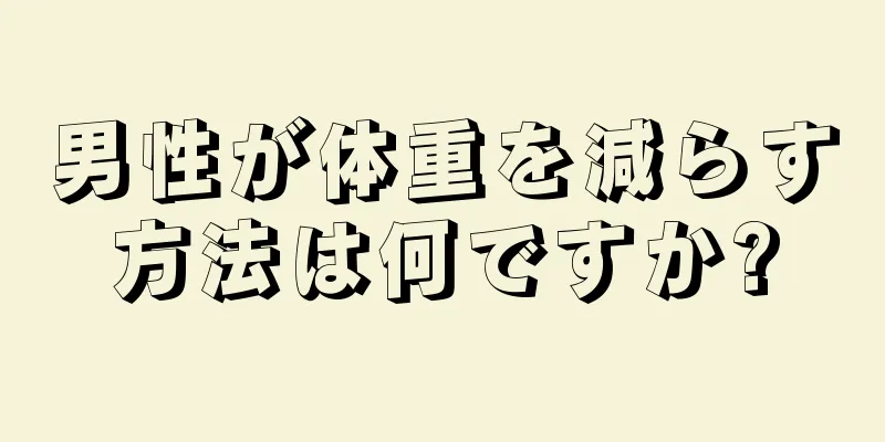 男性が体重を減らす方法は何ですか?