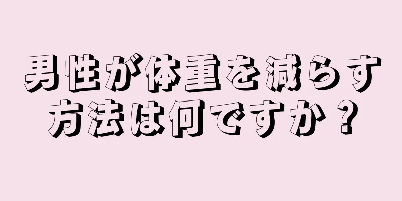 男性が体重を減らす方法は何ですか？
