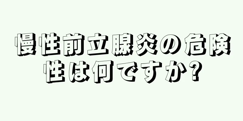 慢性前立腺炎の危険性は何ですか?
