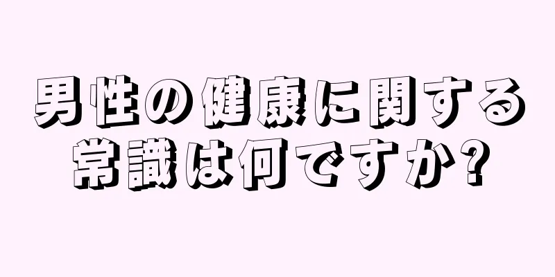 男性の健康に関する常識は何ですか?