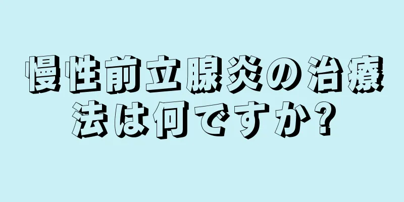 慢性前立腺炎の治療法は何ですか?
