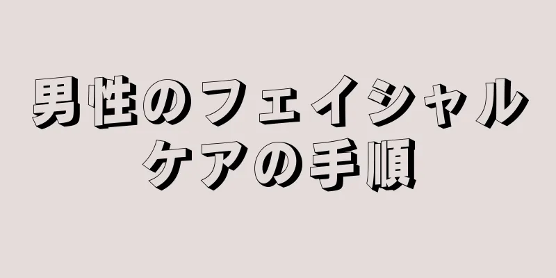 男性のフェイシャルケアの手順