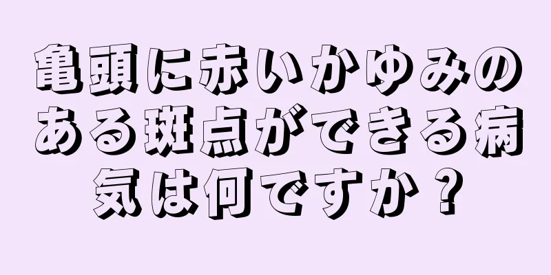 亀頭に赤いかゆみのある斑点ができる病気は何ですか？