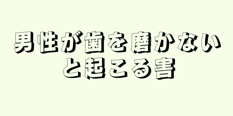 男性が歯を磨かないと起こる害
