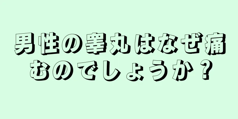 男性の睾丸はなぜ痛むのでしょうか？