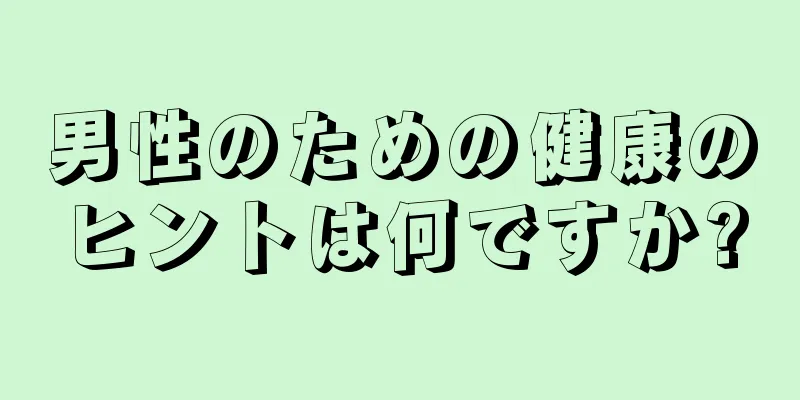 男性のための健康のヒントは何ですか?