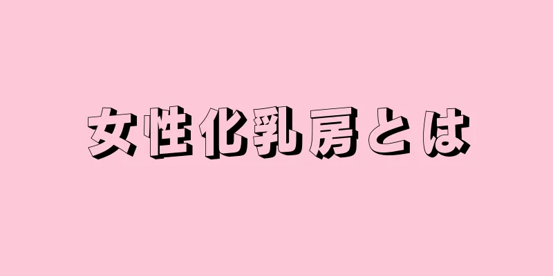 女性化乳房とは