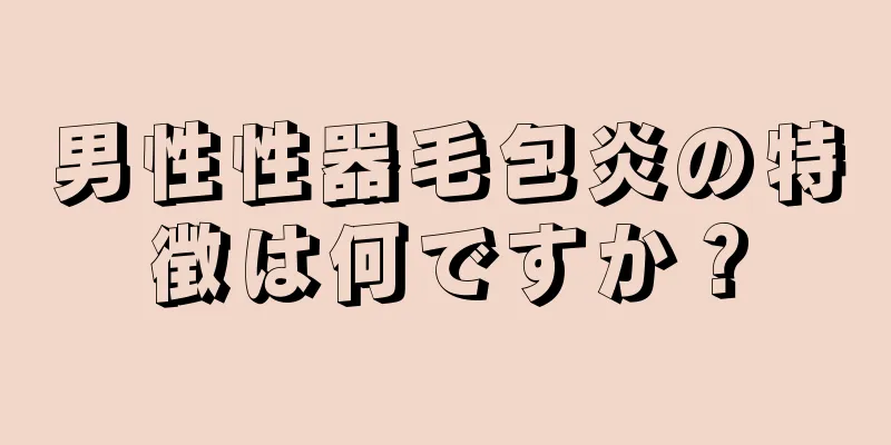 男性性器毛包炎の特徴は何ですか？