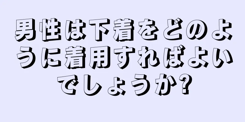 男性は下着をどのように着用すればよいでしょうか?
