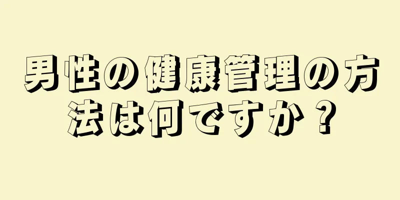 男性の健康管理の方法は何ですか？