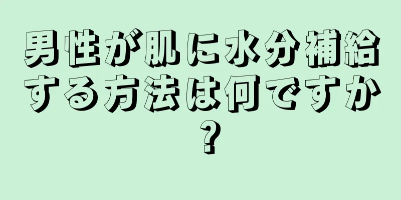 男性が肌に水分補給する方法は何ですか？