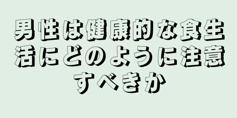 男性は健康的な食生活にどのように注意すべきか