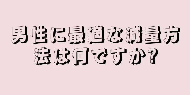 男性に最適な減量方法は何ですか?