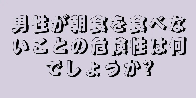 男性が朝食を食べないことの危険性は何でしょうか?