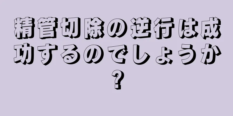 精管切除の逆行は成功するのでしょうか?