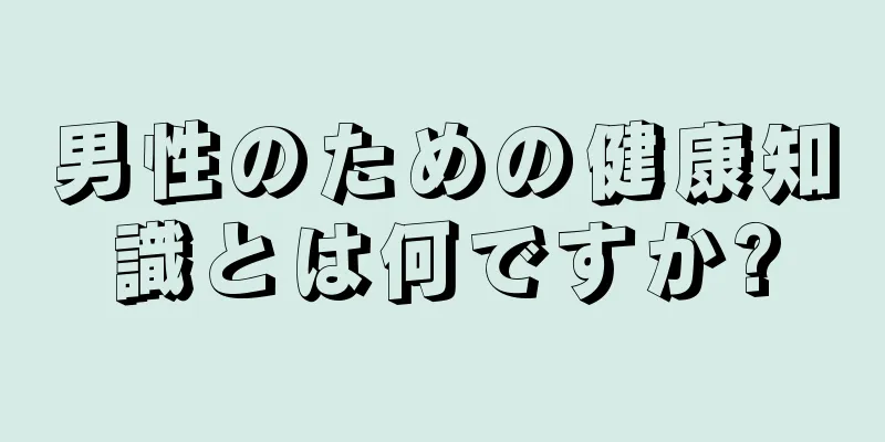 男性のための健康知識とは何ですか?