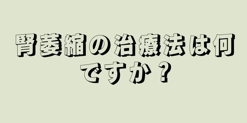 腎萎縮の治療法は何ですか？