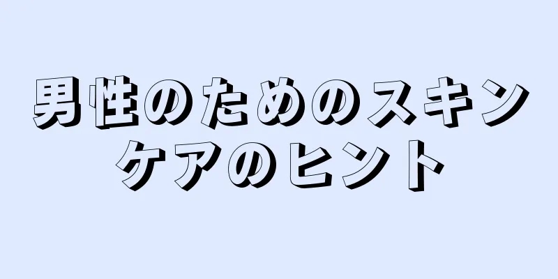 男性のためのスキンケアのヒント