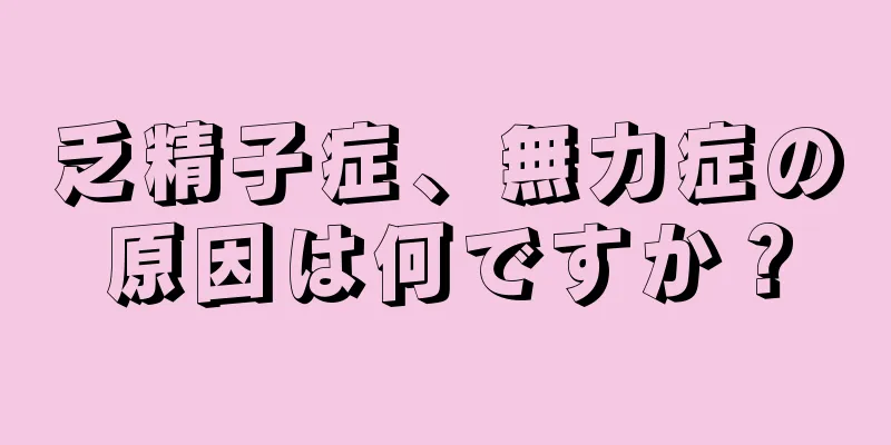 乏精子症、無力症の原因は何ですか？