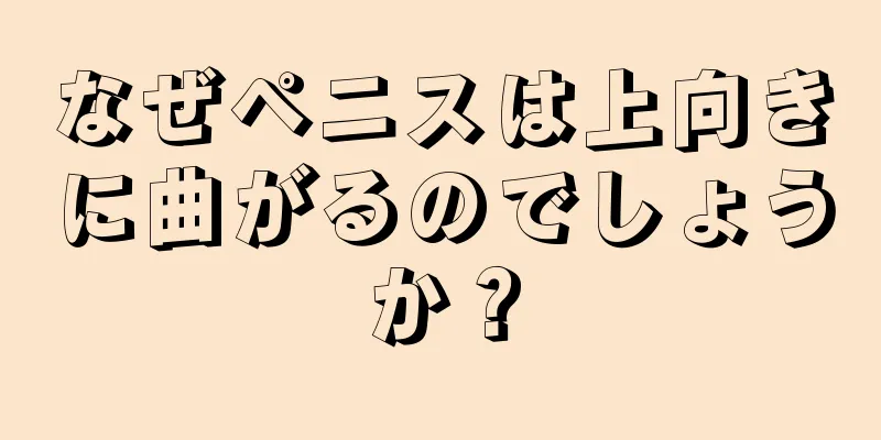 なぜペニスは上向きに曲がるのでしょうか？
