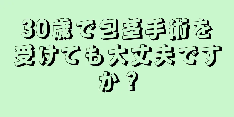 30歳で包茎手術を受けても大丈夫ですか？
