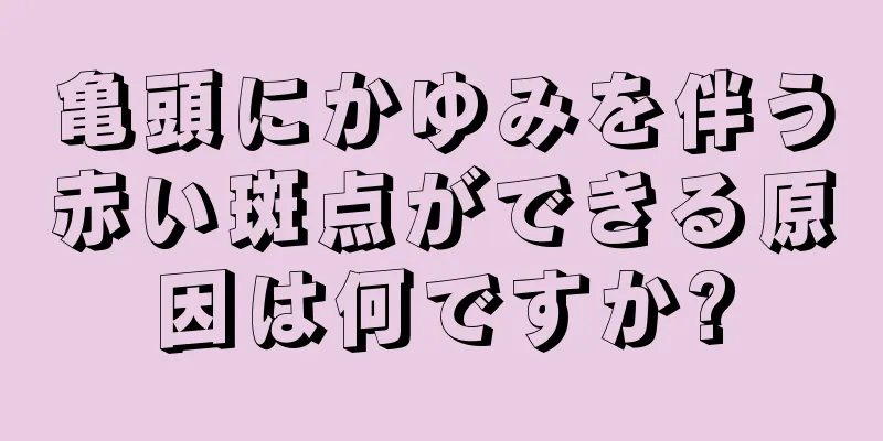 亀頭にかゆみを伴う赤い斑点ができる原因は何ですか?
