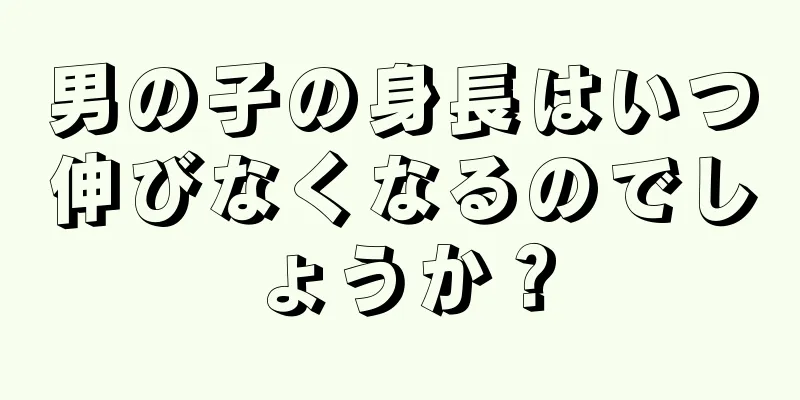男の子の身長はいつ伸びなくなるのでしょうか？