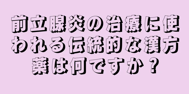 前立腺炎の治療に使われる伝統的な漢方薬は何ですか？
