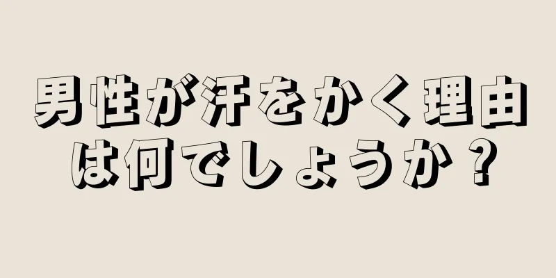 男性が汗をかく理由は何でしょうか？