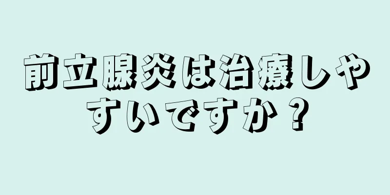 前立腺炎は治療しやすいですか？
