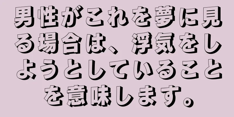 男性がこれを夢に見る場合は、浮気をしようとしていることを意味します。