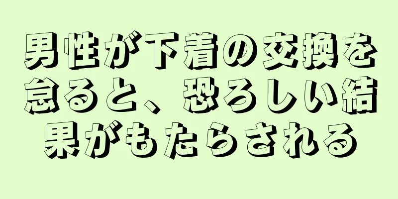 男性が下着の交換を怠ると、恐ろしい結果がもたらされる