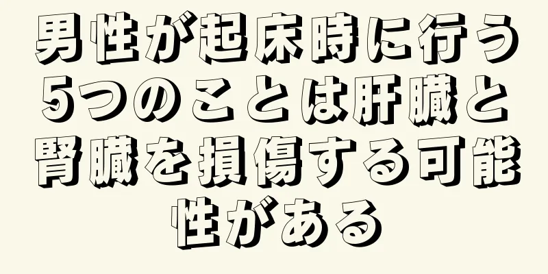 男性が起床時に行う5つのことは肝臓と腎臓を損傷する可能性がある