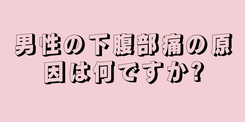男性の下腹部痛の原因は何ですか?