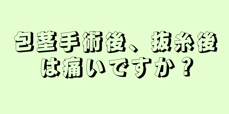 包茎手術後、抜糸後は痛いですか？
