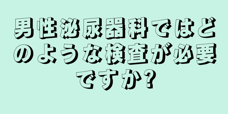 男性泌尿器科ではどのような検査が必要ですか?