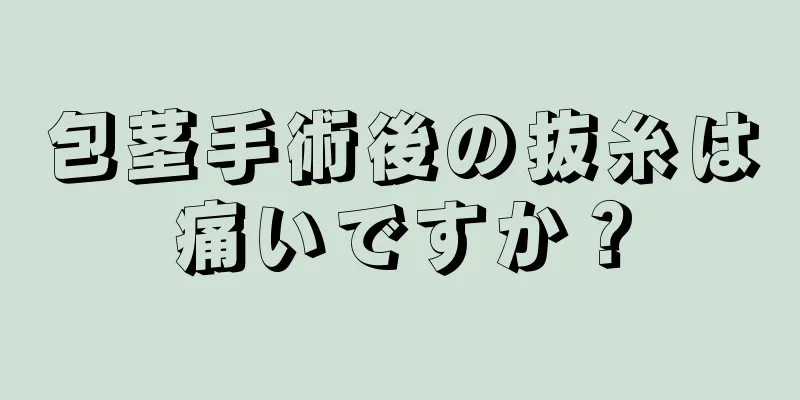 包茎手術後の抜糸は痛いですか？