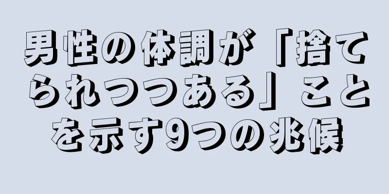 男性の体調が「捨てられつつある」ことを示す9つの兆候