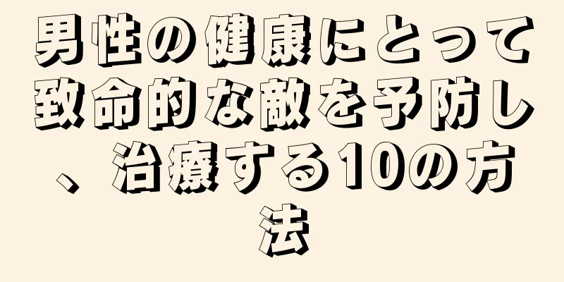 男性の健康にとって致命的な敵を予防し、治療する10の方法