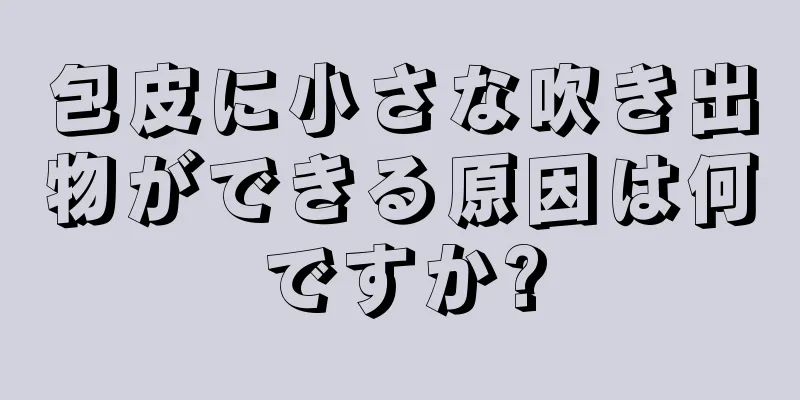 包皮に小さな吹き出物ができる原因は何ですか?